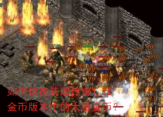 如何快速获取传奇1.76金币版本中的大量金币? 如何快速获取传奇1.76金币版本中的大量金币?