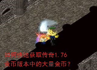 如何快速获取传奇1.76金币版本中的大量金币? 如何快速获取传奇1.76金币版本中的大量金币?