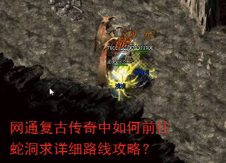 网通复古传奇中如何前往蛇洞求详细路线攻略? 网通复古传奇中如何前往蛇洞求详细路线攻略?