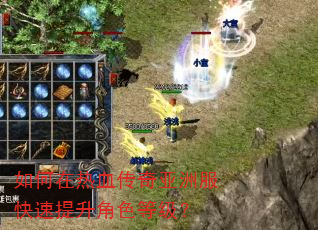 如何在热血传奇亚洲服快速提升角色等级? 如何在热血传奇亚洲服快速提升角色等级?