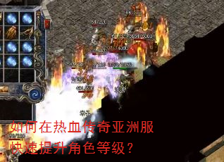 如何在热血传奇亚洲服快速提升角色等级? 如何在热血传奇亚洲服快速提升角色等级?