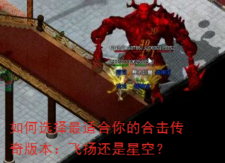 如何选择最适合你的合击传奇版本:飞扬还是星空? 如何选择最适合你的合击传奇版本:飞扬还是星空?
