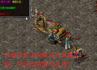传奇游戏中特殊戒指强化攻略,如何高效提升属性? 传奇游戏中特殊戒指强化攻略,如何高效提升属性?