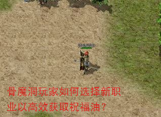 骨魔洞玩家如何选择新职业以高效获取祝福油? 骨魔洞玩家如何选择新职业以高效获取祝福油?