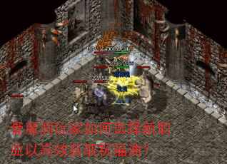 骨魔洞玩家如何选择新职业以高效获取祝福油? 骨魔洞玩家如何选择新职业以高效获取祝福油?