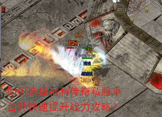 如何选择福利传奇私服平台并快速提升战力攻略? 如何选择福利传奇私服平台并快速提升战力攻略?