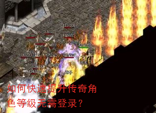 如何快速提升传奇角色等级无需登录? 如何快速提升传奇角色等级无需登录?