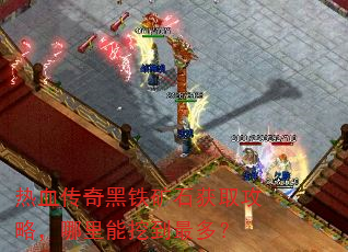 热血传奇黑铁矿石获取攻略,哪里能挖到最多? 热血传奇黑铁矿石获取攻略,哪里能挖到最多?