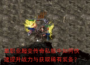 单职业超变传奇私服中如何快速提升战力与获取稀有装备? 单职业超变传奇私服中如何快速提升战力与获取稀有装备?
