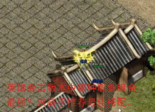英雄合击版本中哪种职业组合最强?求高手推荐最佳搭配。 英雄合击版本中哪种职业组合最强?求高手推荐最佳搭配。