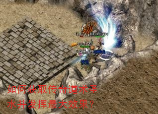 如何获取传奇道术圣水并发挥最大效果? 如何获取传奇道术圣水并发挥最大效果?