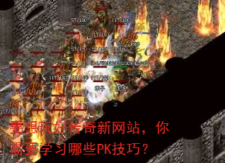 要想玩好传奇新网站,你需要学习哪些PK技巧? 要想玩好传奇新网站,你需要学习哪些PK技巧?