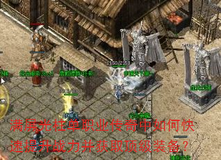 满屏光柱单职业传奇中如何快速提升战力并获取顶级装备? 满屏光柱单职业传奇中如何快速提升战力并获取顶级装备?