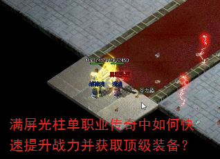 满屏光柱单职业传奇中如何快速提升战力并获取顶级装备? 满屏光柱单职业传奇中如何快速提升战力并获取顶级装备?