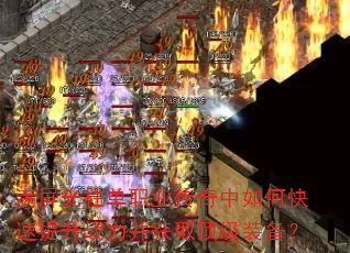 满屏光柱单职业传奇中如何快速提升战力并获取顶级装备? 满屏光柱单职业传奇中如何快速提升战力并获取顶级装备?