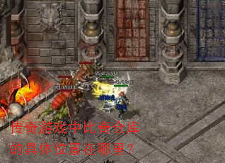 传奇游戏中比奇仓库的具体位置在哪里? 传奇游戏中比奇仓库的具体位置在哪里?