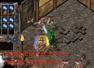 如何快速提升战士职业在传奇游戏中的战斗力? 如何快速提升战士职业在传奇游戏中的战斗力?