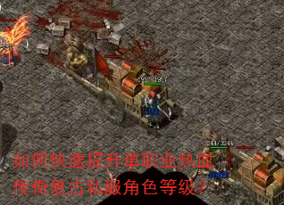如何快速提升单职业热血传奇复古私服角色等级? 如何快速提升单职业热血传奇复古私服角色等级?