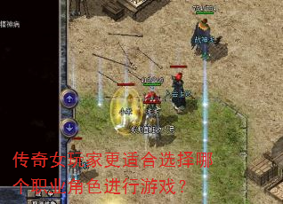 传奇女玩家更适合选择哪个职业角色进行游戏? 传奇女玩家更适合选择哪个职业角色进行游戏?