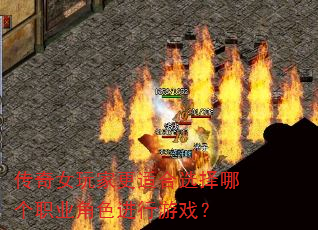 传奇女玩家更适合选择哪个职业角色进行游戏? 传奇女玩家更适合选择哪个职业角色进行游戏?