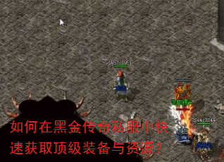如何在黑金传奇私服中快速获取顶级装备与资源? 如何在黑金传奇私服中快速获取顶级装备与资源?