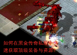 如何在黑金传奇私服中快速获取顶级装备与资源? 如何在黑金传奇私服中快速获取顶级装备与资源?