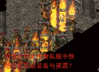 如何在黑金传奇私服中快速获取顶级装备与资源? 如何在黑金传奇私服中快速获取顶级装备与资源?