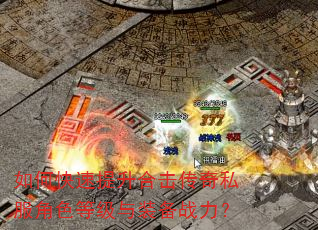 如何快速提升合击传奇私服角色等级与装备战力? 如何快速提升合击传奇私服角色等级与装备战力?