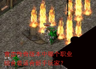 合击传奇版本中哪个职业组合最适合新手玩家? 合击传奇版本中哪个职业组合最适合新手玩家?