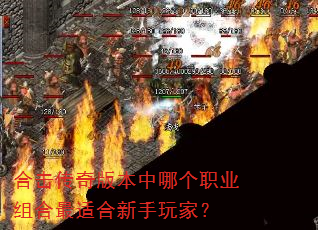 合击传奇版本中哪个职业组合最适合新手玩家? 合击传奇版本中哪个职业组合最适合新手玩家?