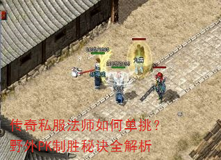 传奇私服法师如何单挑?野外PK制胜秘诀全解析 传奇私服法师如何单挑?野外PK制胜秘诀全解析
