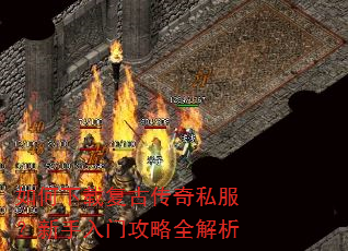 如何下载复古传奇私服?新手入门攻略全解析 如何下载复古传奇私服?新手入门攻略全解析