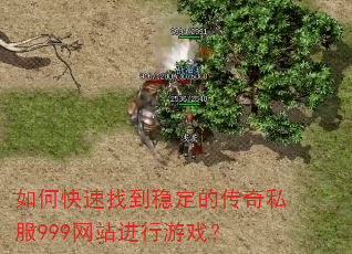 如何快速找到稳定的传奇私服999网站进行游戏? 如何快速找到稳定的传奇私服999网站进行游戏?