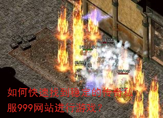 如何快速找到稳定的传奇私服999网站进行游戏? 如何快速找到稳定的传奇私服999网站进行游戏?