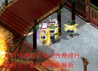如何快速登顶仙侠传奇排行榜前十?新手攻略全解析 如何快速登顶仙侠传奇排行榜前十?新手攻略全解析