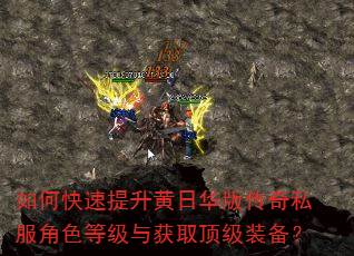 如何快速提升黄日华版传奇私服角色等级与获取顶级装备? 如何快速提升黄日华版传奇私服角色等级与获取顶级装备?