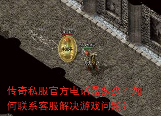 传奇私服官方电话是多少?如何联系客服解决游戏问题? 传奇私服官方电话是多少?如何联系客服解决游戏问题?