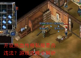 开设热血传奇私服是否违法?游戏攻略全解析 开设热血传奇私服是否违法?游戏攻略全解析