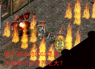 哪个副本的BOSS是盛大传奇中的世界老大? 哪个副本的BOSS是盛大传奇中的世界老大?