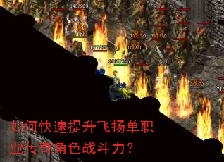 如何快速提升飞扬单职业传奇角色战斗力? 如何快速提升飞扬单职业传奇角色战斗力?