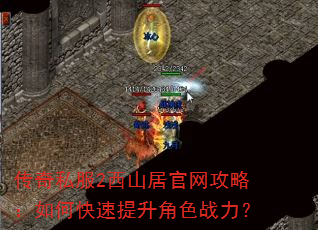 传奇私服2西山居官网攻略:如何快速提升角色战力? 传奇私服2西山居官网攻略:如何快速提升角色战力?