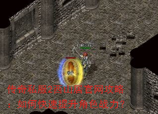 传奇私服2西山居官网攻略:如何快速提升角色战力? 传奇私服2西山居官网攻略:如何快速提升角色战力?