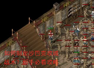 如何制定沙巴克攻城战术?新手必看攻略 如何制定沙巴克攻城战术?新手必看攻略