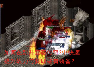 如何在新开变态传奇3中快速提升战力与获取稀有装备? 如何在新开变态传奇3中快速提升战力与获取稀有装备?