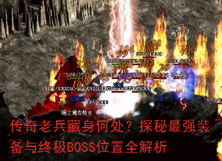 传奇老兵藏身何处?探秘最强装备与终极BOSS位置全解析 传奇老兵藏身何处?探秘最强装备与终极BOSS位置全解析