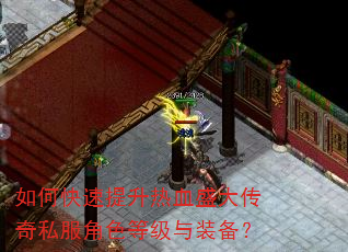 如何快速提升热血盛大传奇私服角色等级与装备? 如何快速提升热血盛大传奇私服角色等级与装备?