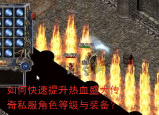 如何快速提升热血盛大传奇私服角色等级与装备? 如何快速提升热血盛大传奇私服角色等级与装备?