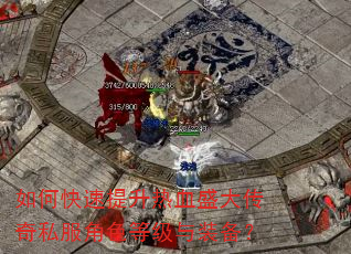 如何快速提升热血盛大传奇私服角色等级与装备? 如何快速提升热血盛大传奇私服角色等级与装备?