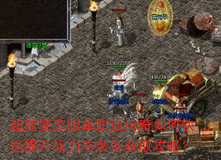超变变态版单职业传奇如何快速提升战力与装备获取攻略? 超变变态版单职业传奇如何快速提升战力与装备获取攻略?
