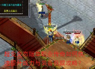 超变变态版单职业传奇如何快速提升战力与装备获取攻略? 超变变态版单职业传奇如何快速提升战力与装备获取攻略?